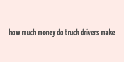 how much money do truck drivers make