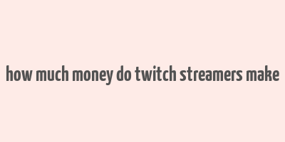 how much money do twitch streamers make