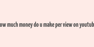 how much money do u make per view on youtube