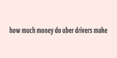 how much money do uber drivers make