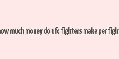 how much money do ufc fighters make per fight