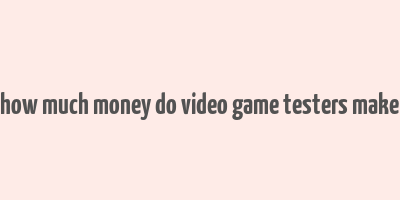 how much money do video game testers make