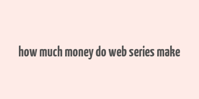 how much money do web series make