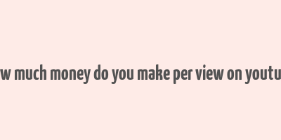 how much money do you make per view on youtube