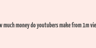 how much money do youtubers make from 1m views