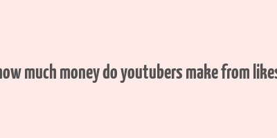 how much money do youtubers make from likes