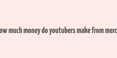 how much money do youtubers make from merch