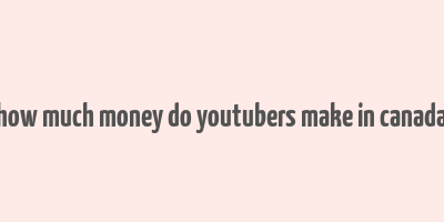 how much money do youtubers make in canada