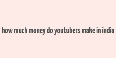 how much money do youtubers make in india