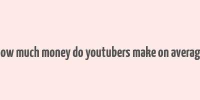 how much money do youtubers make on average