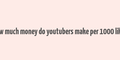 how much money do youtubers make per 1000 likes