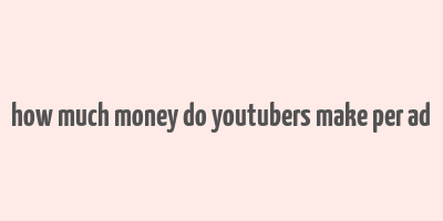 how much money do youtubers make per ad