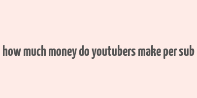 how much money do youtubers make per sub