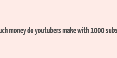 how much money do youtubers make with 1000 subscribers