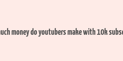 how much money do youtubers make with 10k subscribers