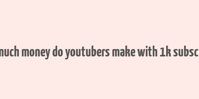 how much money do youtubers make with 1k subscribers