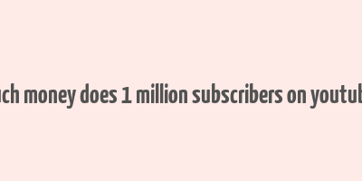 how much money does 1 million subscribers on youtube make