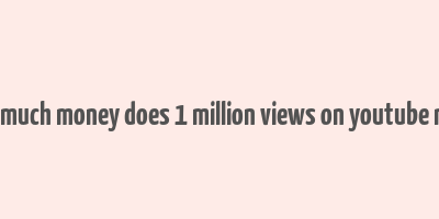 how much money does 1 million views on youtube make