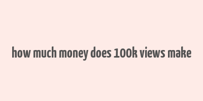 how much money does 100k views make