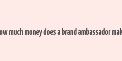 how much money does a brand ambassador make