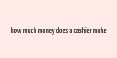 how much money does a cashier make