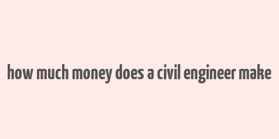 how much money does a civil engineer make