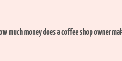 how much money does a coffee shop owner make