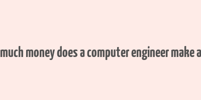 how much money does a computer engineer make a year