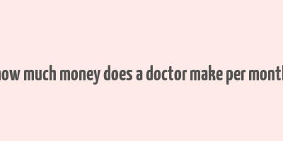 how much money does a doctor make per month