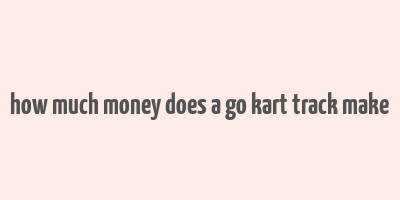 how much money does a go kart track make