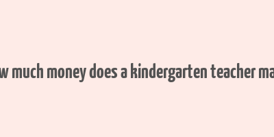 how much money does a kindergarten teacher make