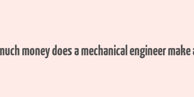 how much money does a mechanical engineer make a year