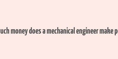 how much money does a mechanical engineer make per year