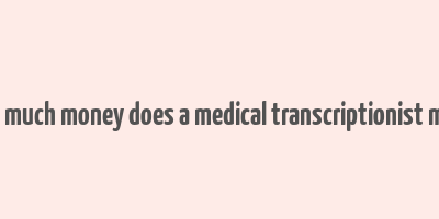 how much money does a medical transcriptionist make