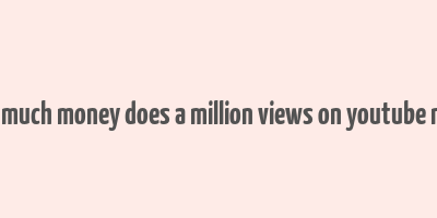 how much money does a million views on youtube make