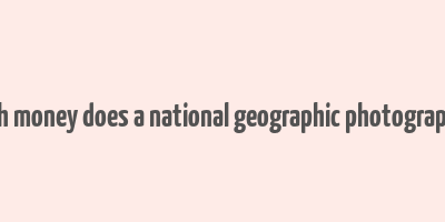 how much money does a national geographic photographer make