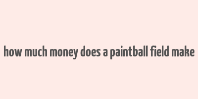 how much money does a paintball field make