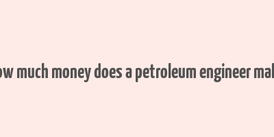 how much money does a petroleum engineer make