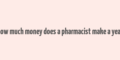 how much money does a pharmacist make a year