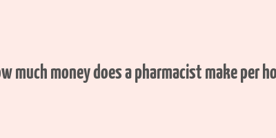 how much money does a pharmacist make per hour