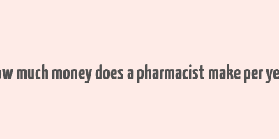 how much money does a pharmacist make per year