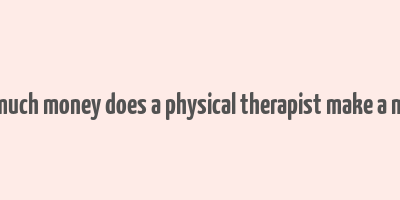 how much money does a physical therapist make a month