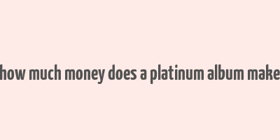 how much money does a platinum album make