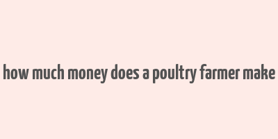 how much money does a poultry farmer make