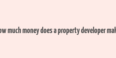 how much money does a property developer make