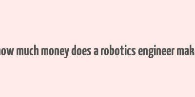 how much money does a robotics engineer make