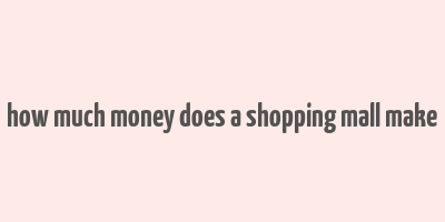 how much money does a shopping mall make