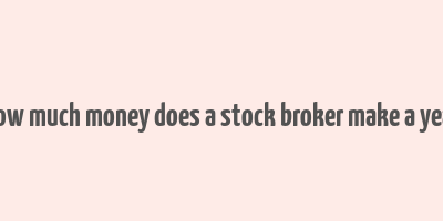 how much money does a stock broker make a year