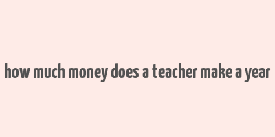 how much money does a teacher make a year