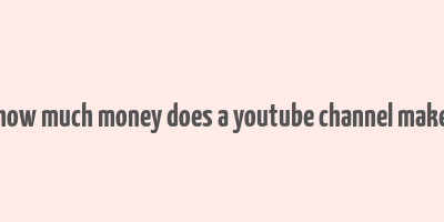 how much money does a youtube channel make